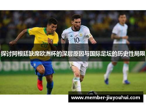 探讨阿根廷缺席欧洲杯的深层原因与国际足坛的历史性局限