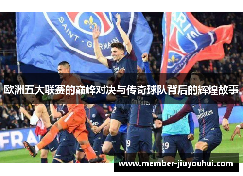 欧洲五大联赛的巅峰对决与传奇球队背后的辉煌故事