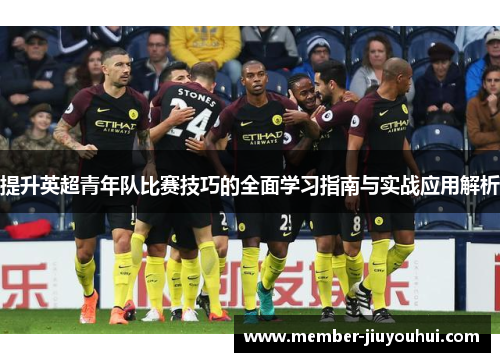 提升英超青年队比赛技巧的全面学习指南与实战应用解析