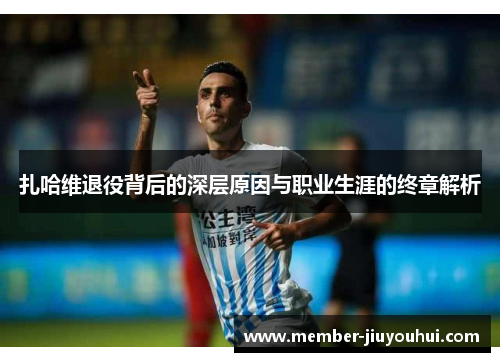 扎哈维退役背后的深层原因与职业生涯的终章解析