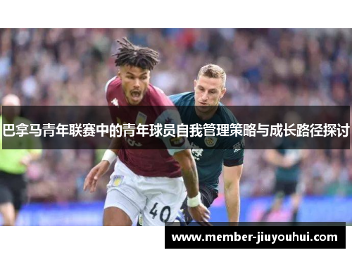 巴拿马青年联赛中的青年球员自我管理策略与成长路径探讨