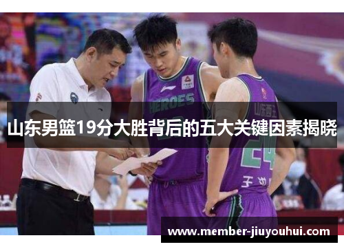 山东男篮19分大胜背后的五大关键因素揭晓