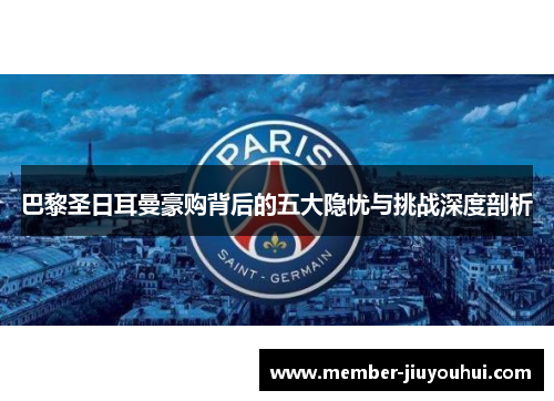 巴黎圣日耳曼豪购背后的五大隐忧与挑战深度剖析