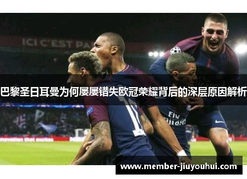 巴黎圣日耳曼为何屡屡错失欧冠荣耀背后的深层原因解析 巴黎圣日耳曼为何屡屡错失欧冠荣耀背后的深层原因解析