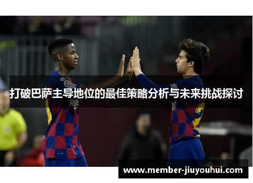 打破巴萨主导地位的最佳策略分析与未来挑战探讨
