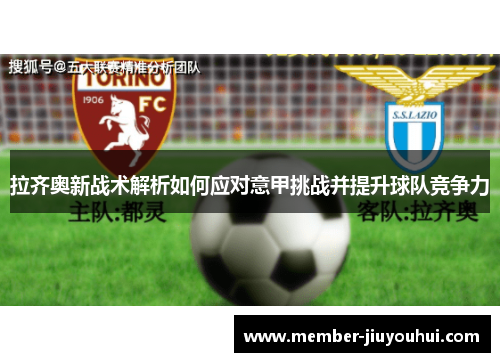 拉齐奥新战术解析如何应对意甲挑战并提升球队竞争力