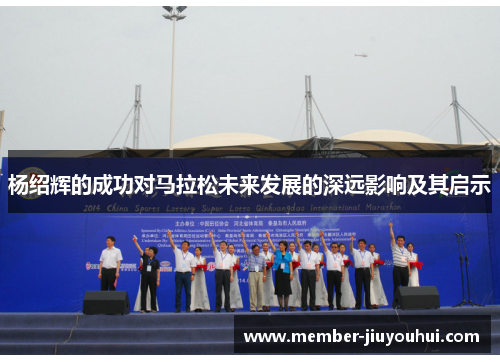 杨绍辉的成功对马拉松未来发展的深远影响及其启示