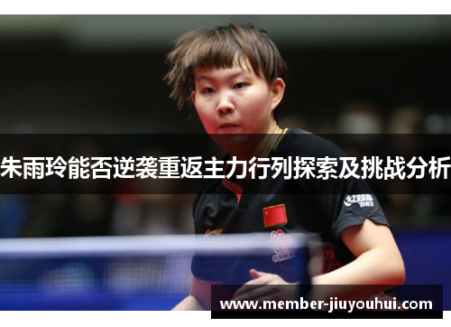 朱雨玲能否逆袭重返主力行列探索及挑战分析 朱雨玲能否逆袭重返主力行列探索及挑战分析