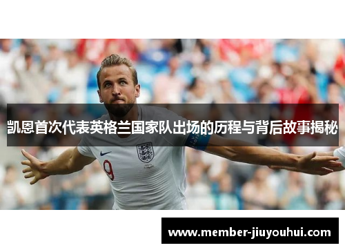 凯恩首次代表英格兰国家队出场的历程与背后故事揭秘