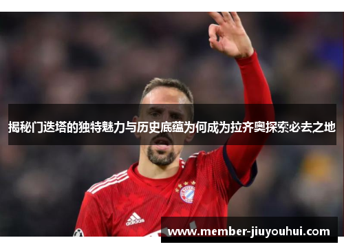 揭秘门迭塔的独特魅力与历史底蕴为何成为拉齐奥探索必去之地 揭秘门迭塔的独特魅力与历史底蕴为何成为拉齐奥探索必去之地