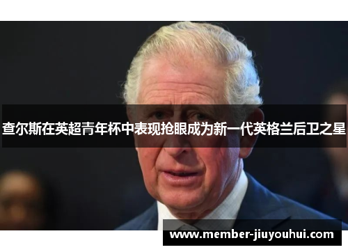 查尔斯在英超青年杯中表现抢眼成为新一代英格兰后卫之星