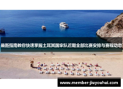 最新指南教你快速掌握土耳其国家队近期全部比赛安排与赛程动态 最新指南教你快速掌握土耳其国家队近期全部比赛安排与赛程动态