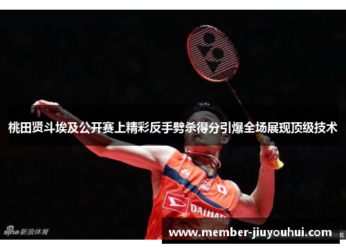 桃田贤斗埃及公开赛上精彩反手劈杀得分引爆全场展现顶级技术 桃田贤斗埃及公开赛上精彩反手劈杀得分引爆全场展现顶级技术