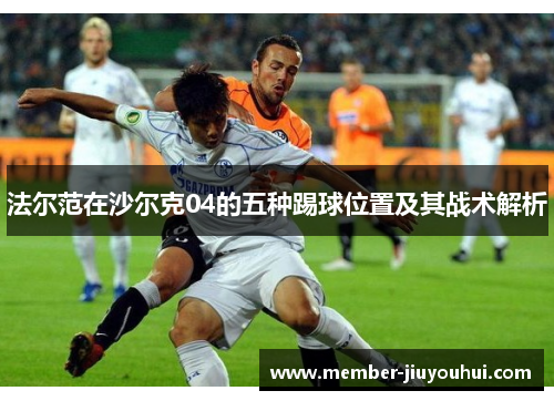 法尔范在沙尔克04的五种踢球位置及其战术解析