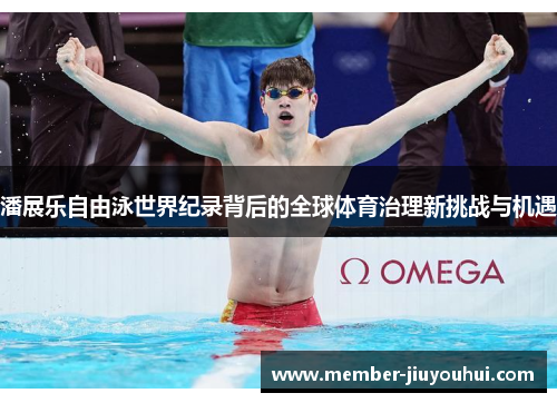 潘展乐自由泳世界纪录背后的全球体育治理新挑战与机遇 潘展乐自由泳世界纪录背后的全球体育治理新挑战与机遇