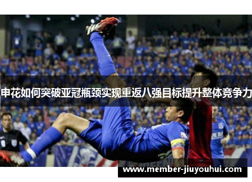 申花如何突破亚冠瓶颈实现重返八强目标提升整体竞争力 申花如何突破亚冠瓶颈实现重返八强目标提升整体竞争力