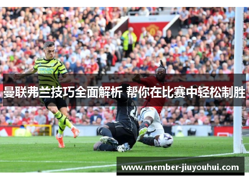 曼联弗兰技巧全面解析 帮你在比赛中轻松制胜