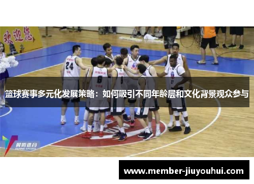 篮球赛事多元化发展策略：如何吸引不同年龄层和文化背景观众参与