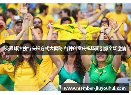 英超球迷独特庆祝方式大揭秘 各种创意庆祝场面引爆全场激情