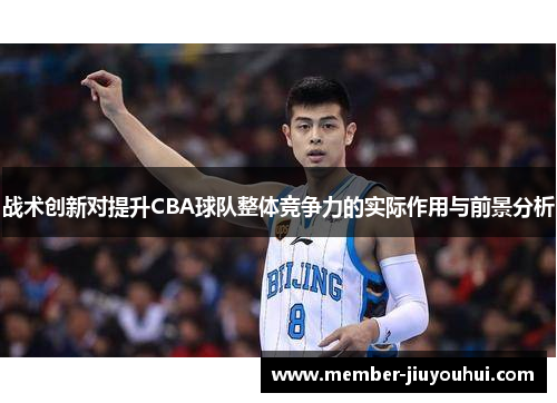 战术创新对提升CBA球队整体竞争力的实际作用与前景分析