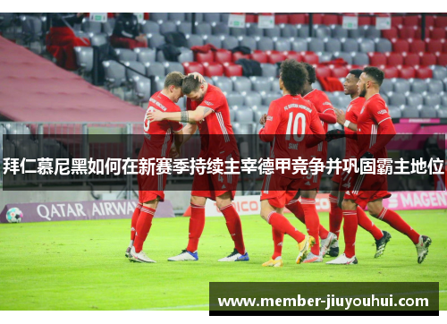 拜仁慕尼黑如何在新赛季持续主宰德甲竞争并巩固霸主地位