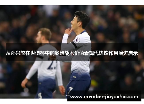 从孙兴慜在世俱杯中的多维战术价值看现代边锋作用演进启示 从孙兴慜在世俱杯中的多维战术价值看现代边锋作用演进启示