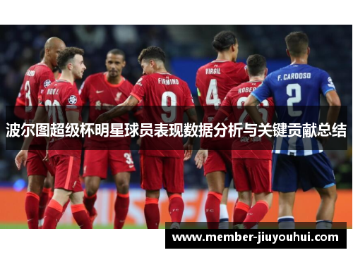波尔图超级杯明星球员表现数据分析与关键贡献总结