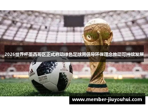 2026世界杯墨西哥区正式启动绿色足球周倡导环保理念推动可持续发展