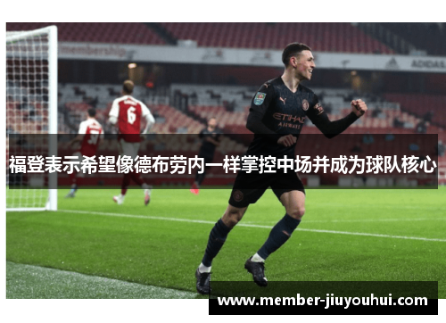 福登表示希望像德布劳内一样掌控中场并成为球队核心 福登表示希望像德布劳内一样掌控中场并成为球队核心