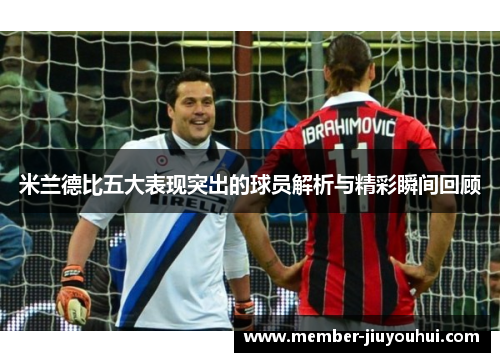 米兰德比五大表现突出的球员解析与精彩瞬间回顾 米兰德比五大表现突出的球员解析与精彩瞬间回顾