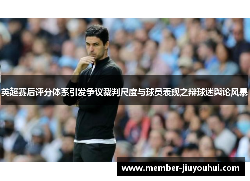 英超赛后评分体系引发争议裁判尺度与球员表现之辩球迷舆论风暴