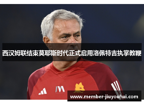 西汉姆联结束莫耶斯时代正式启用洛佩特吉执掌教鞭