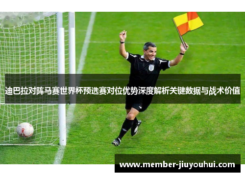 迪巴拉对阵马赛世界杯预选赛对位优势深度解析关键数据与战术价值