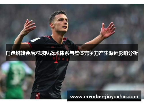 门迭塔转会后对球队战术体系与整体竞争力产生深远影响分析