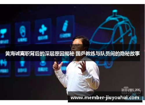 黄海诚离职背后的深层原因揭秘 国乒教练与队员间的隐秘故事