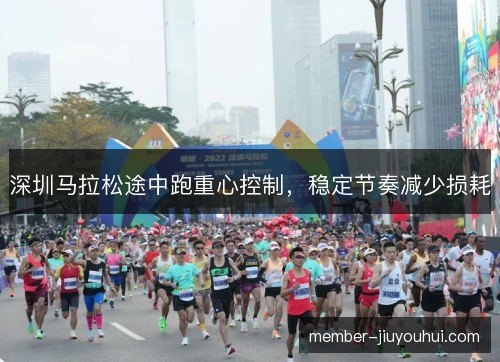 深圳马拉松途中跑重心控制,稳定节奏减少损耗 深圳马拉松途中跑重心控制,稳定节奏减少损耗