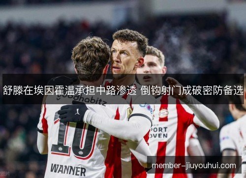 舒滕在埃因霍温承担中路渗透 倒钩射门成破密防备选